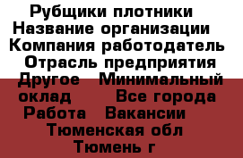 Рубщики-плотники › Название организации ­ Компания-работодатель › Отрасль предприятия ­ Другое › Минимальный оклад ­ 1 - Все города Работа » Вакансии   . Тюменская обл.,Тюмень г.